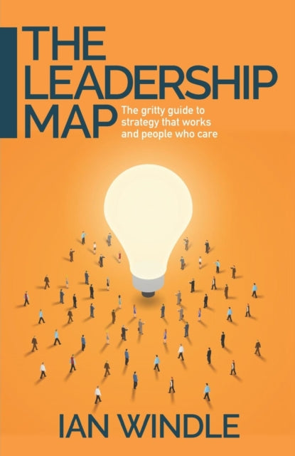 Leadership Map: The gritty guide to strategy that works and people who care