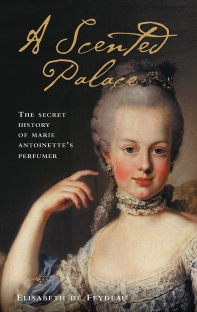 Scented Palace: The Secret History of Marie Antoinette's Perfumer