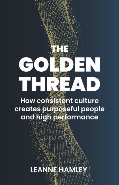 Golden Thread: How consistent culture creates purposeful people and high performance