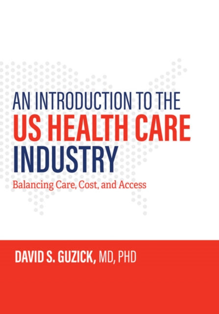 Introduction to the US Health Care Industry: Balancing Care, Cost, and Access