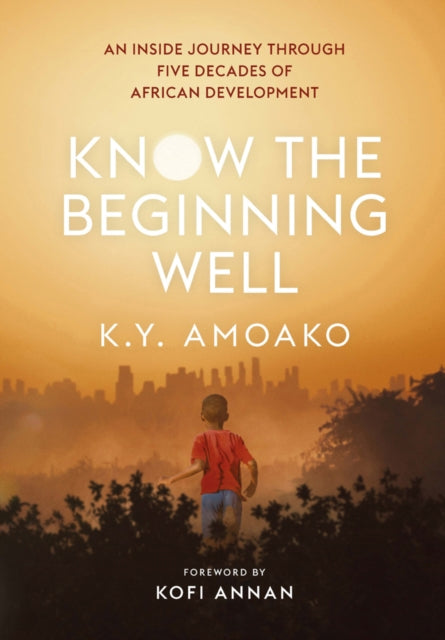 Know The Beginning Well: An Insider's Journey Through Five Decades of African Development