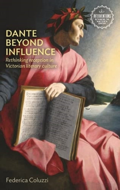 Dante Beyond Influence: Rethinking Reception in Victorian Literary Culture