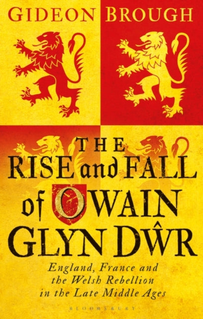 Rise and Fall of Owain Glyn Dwr: England, France and the Welsh Rebellion in the Late Middle Ages