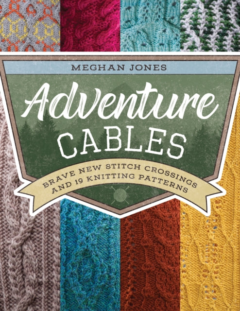 Adventure Cables: Brave New Stitch Crossings and 19 Knitting Patterns