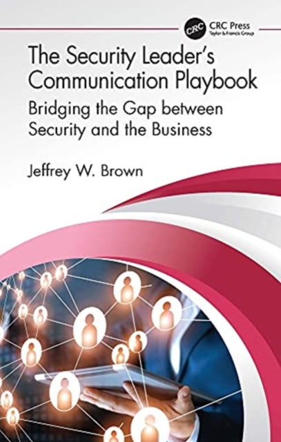 Security Leader's Communication Playbook: Bridging the Gap between Security and the Business