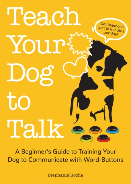 Teach Your Dog To Talk: A Beginner's Guide to Training Your Dog to Communicate with Word-Buttons