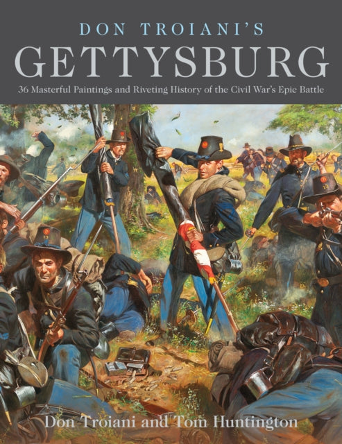 Don Troiani's Gettysburg: 34 Masterful Paintings and Riveting History of the Civil War's Epic Battle