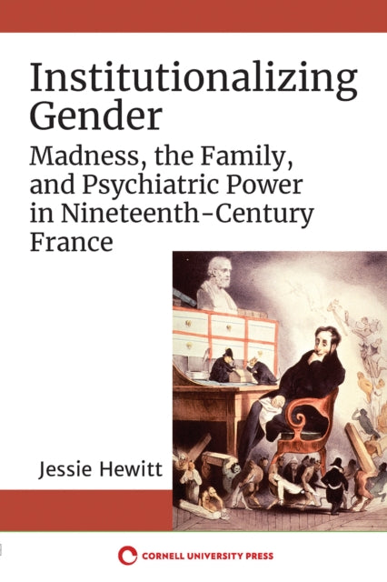 Institutionalizing Gender: Madness, the Family, and Psychiatric Power in Nineteenth-Century France