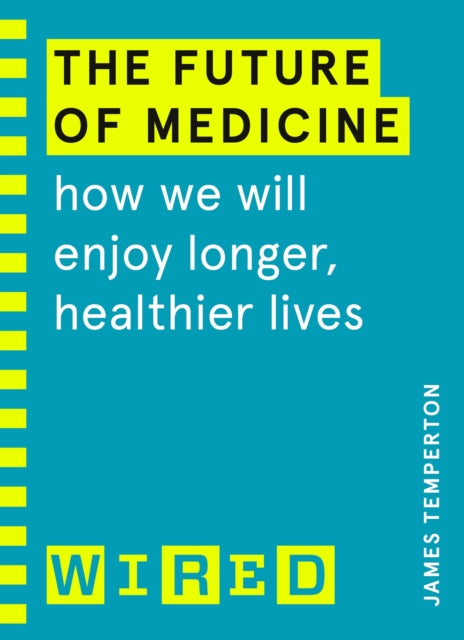 Future of Medicine (WIRED guides): How We Will Enjoy Longer, Healthier Lives