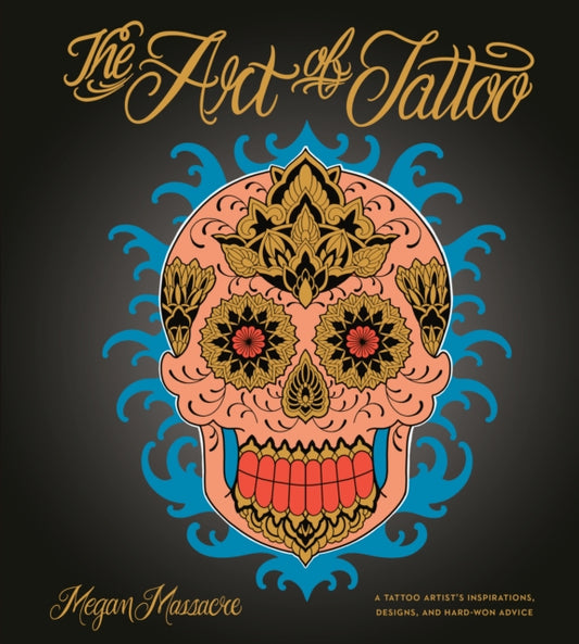 Art of Tattoo: A Tattoo Artist's Inspirations, Designs, and Hard-Won Advice