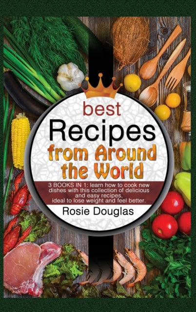 Best Recipes From Around The World: 3 BOOKS IN 1: learn how to cook new dishes with this collection of delicious and easy recipes. Ideal to lose weight and feel better.