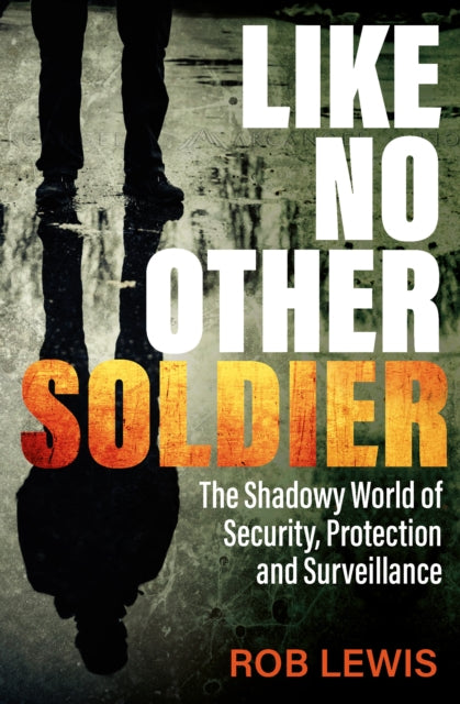 Like No Other Soldier: The Shadowy World of Security, Protection and Surveillance