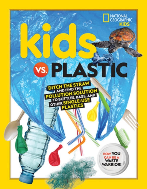 Kids vs. Plastic: Ditch the Straw and Find the Pollution Solution to Bottles, Bags, and Other Single-Use Plastics