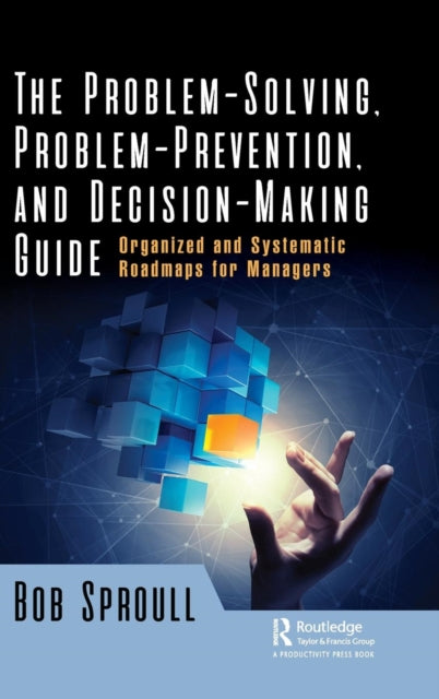 Problem-Solving, Problem-Prevention, and Decision-Making Guide: Organized and Systematic Roadmaps for Managers