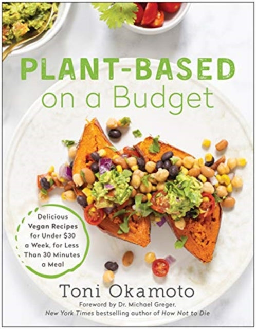 Plant-Based on a Budget: Delicious Vegan Recipes for Under $30 a Week, in Less Than 30 Minutes a Meal