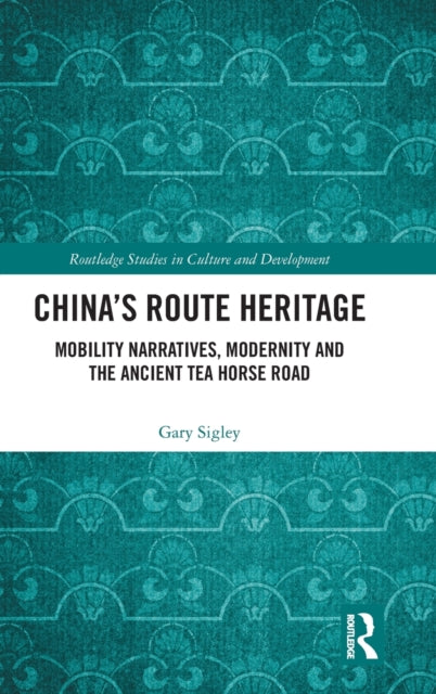 China's Route Heritage: Mobility Narratives, Modernity and the Ancient Tea Horse Road