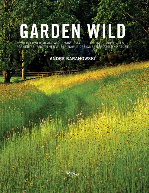 Garden Wild: Wildflower Meadows, Prairie-Style Plantings, Rockeries, Ferneries