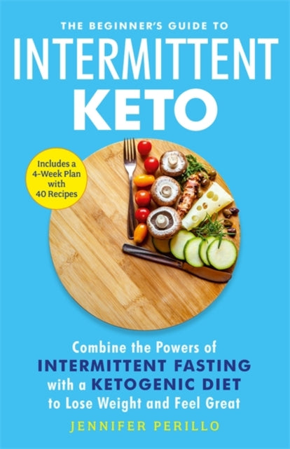 Beginner's Guide to Intermittent Keto: Combine the Powers of Intermittent Fasting with a Ketogenic Diet to Lose Weight and Feel Great