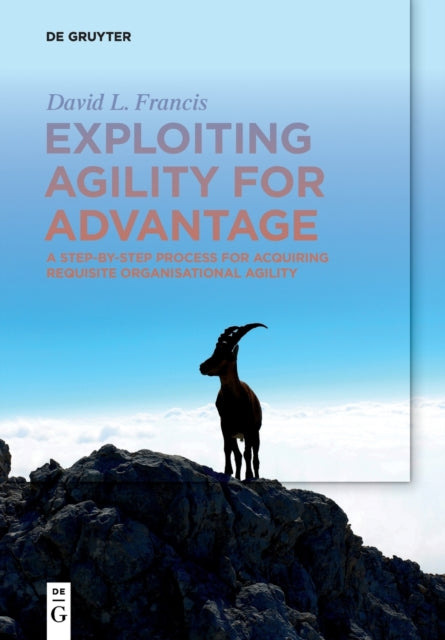 Exploiting Agility for Advantage: A Step-by-Step Process for Acquiring Requisite Organisational Agility