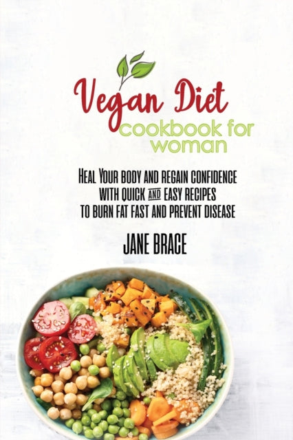 Vegan Diet Cookbook for Woman: Heal Your Body and Regain Confidence with quick & easy Recipes to Burn Fat Fast and Prevent Disease