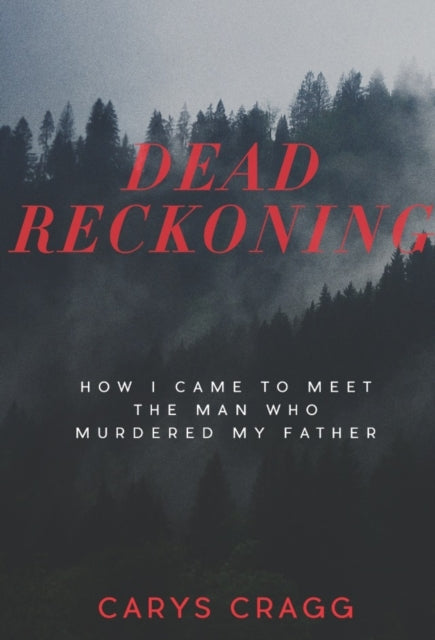 Dead Reckoning: How I Came to Meet the Man Who Murdered My Father