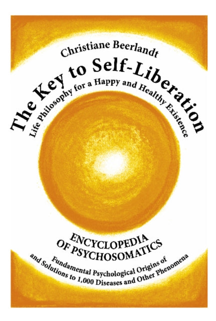 Key to Self-Liberation: Encyclopedia of Psychosomatics Fundamental Psychological Origins of and Solutions to 1,000 Diseases and Other Phenomena