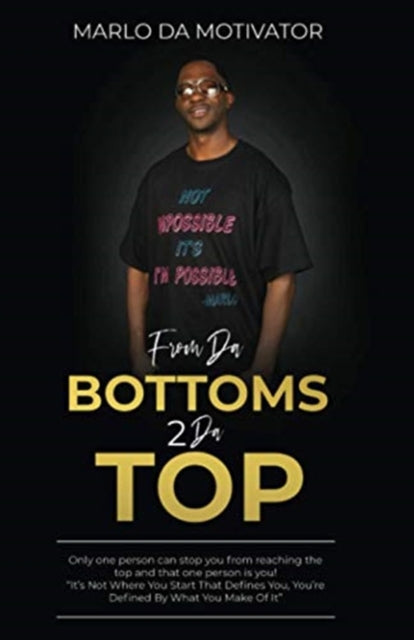 From Da Bottoms 2 Da Top: It's Not Where You Start That Defines You, You're Defined By What You Make Of It.