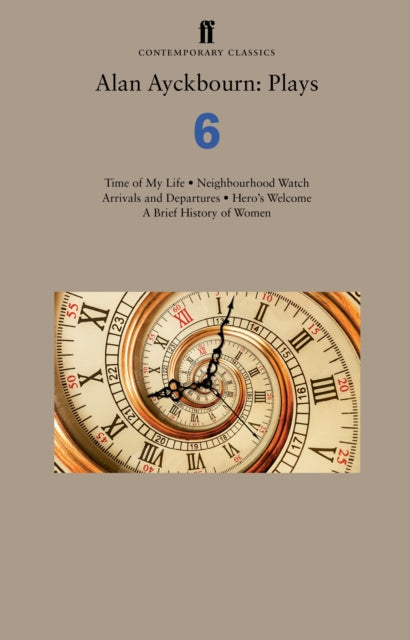 Alan Ayckbourn: Plays 6: Time of My Life; Neighbourhood Watch; Arrivals and Departures; Hero's Welcome; A Brief History of Women