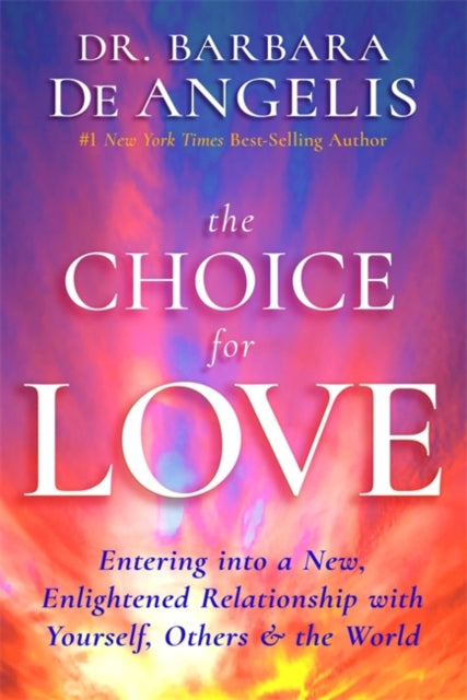 Choice for Love: Entering into a New, Enlightened Relationship with Yourself, Others & the World