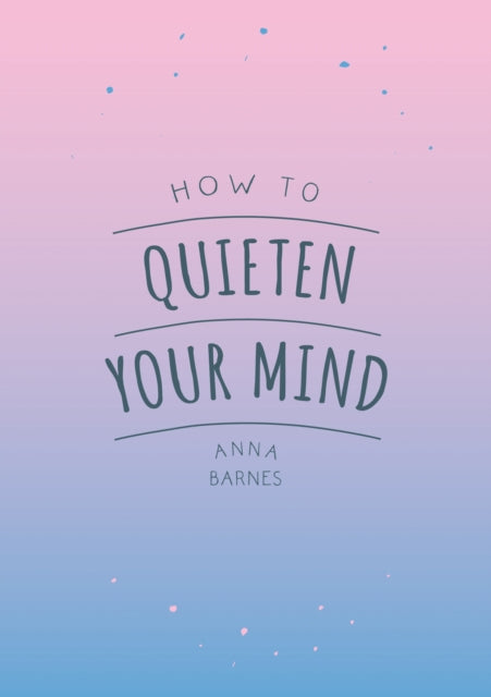 How to Quieten Your Mind: Tips, Quotes and Activities to Help You Find Calm