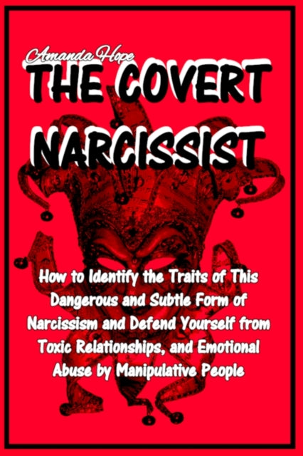 Covert Narcissist: How to Identify the Traits of This Dangerous and Subtle Form of Narcissism and Defend Yourself from Toxic Relationships, and Emotional Abuse by Manipulative People