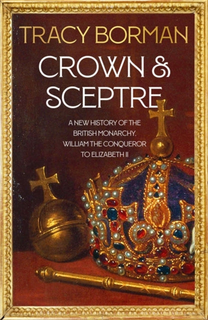 Crown & Sceptre: A New History of the British Monarchy from William the Conqueror to Elizabeth II