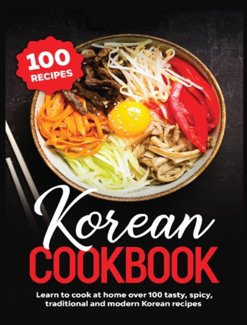 Korean Cookbook: Learn to Cook at Home over 100 Tasty, Spicy, Traditional and Modern Korean Recipes