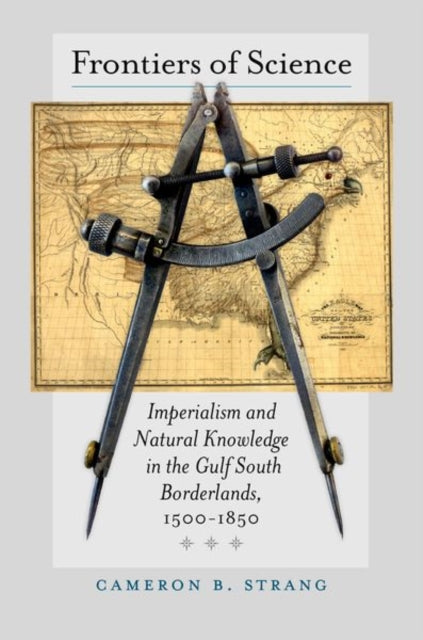 Frontiers of Science: Imperialism and Natural Knowledge in the Gulf South Borderlands, 1500-1850