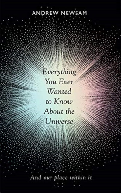 Everything You Ever Wanted to Know About the Universe: And Our Place Within It