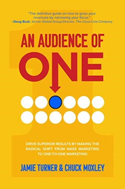 Audience of One: Drive Superior Results by Making the Radical Shift from Mass Marketing to One-to-One Marketing