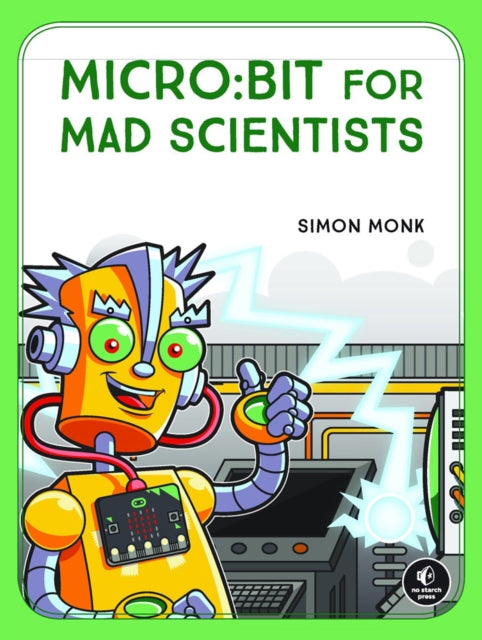 Micro:bit For Mad Scientists: 30 Clever Coding and Electronics Projects for Kids