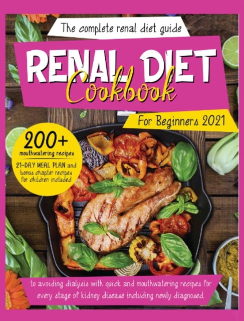 Renal Diet Cookbook For Beginners 2021: The Complete Renal Diet Guide To Avoiding Dialysis With Quick And Mouthwatering Recipes For Every Stage Of Kidney Disease Including Newly Diagnosed. 21-Day Meal Plan And Recipes For Children Included