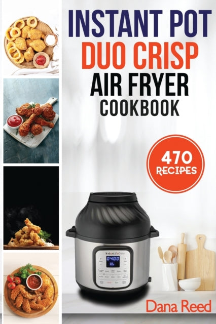 Instant Pot Duo Crisp Air Fryer Cookbook: 470 Delicious, Healthy and Fast Mouthwatering recipes for beginners. Learn and Prepare Perfect Crunchy Dishes Quickly and With Little Effort.