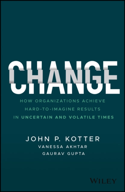 Change: How Organizations Achieve Hard-to-Imagine Results in Uncertain and Volatile Times