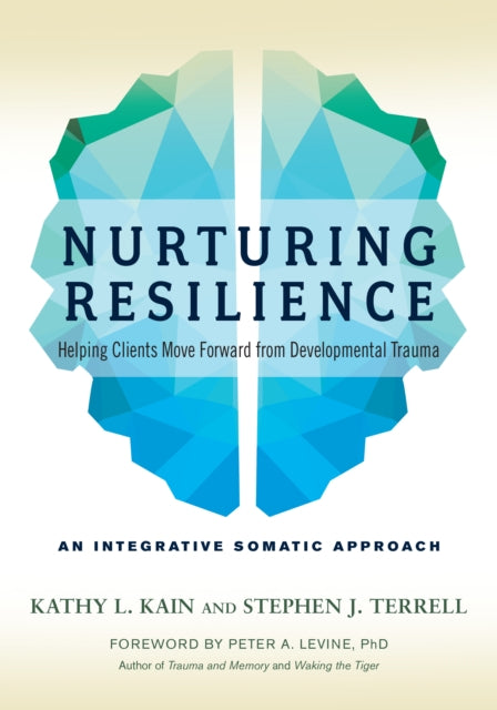 Nurturing Resilience: Helping Clients Move Forward from Developmental Trauma--An Integrative Somatic Approach