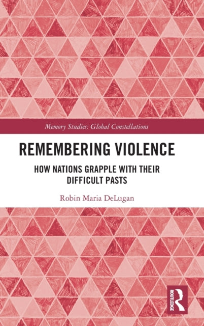 Remembering Violence: How Nations Grapple with their Difficult Pasts