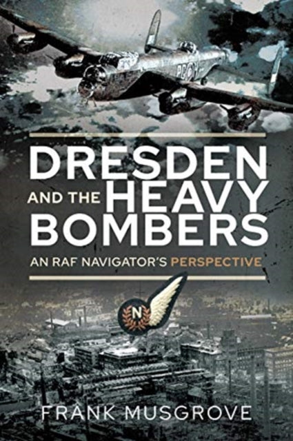 Dresden and the Heavy Bombers: An RAF Navigator's Perspective