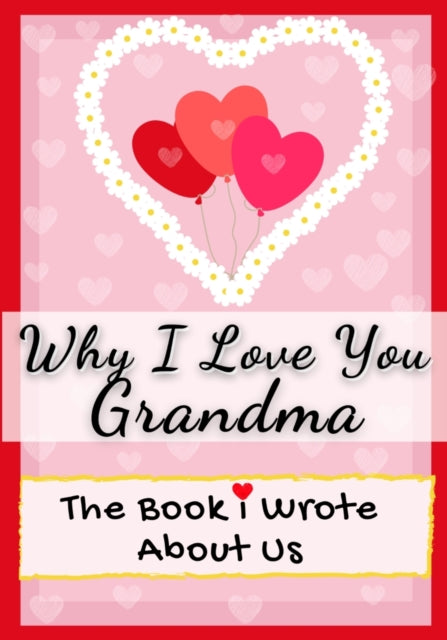 Why I Love You Grandma: The Book I Wrote About Us Perfect for Kids Valentine's Day Gift, Birthdays, Christmas, Anniversaries