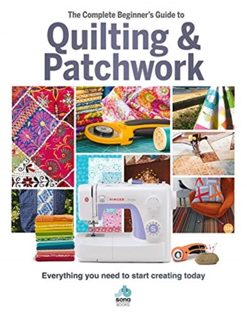 The Complete Beginner's Guide to Quilting and Patchwork: Everything you need to know to get started with Quilting and Patchwork