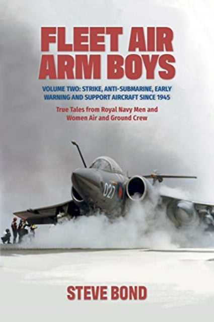 Fleet Air Arm Boys: Volume Two: Strike, Anti-Submarine, Early Warning and Support Aircraft since 1945 True Tales from Royal Navy Men and Women Air and Ground Crew