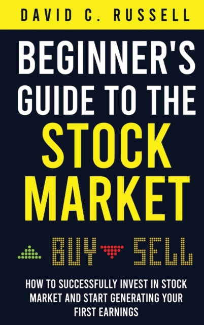 Beginner's Guide to the Stock Market: How to Successfully Invest in the Stock Market and Start Generating Your First Earnings