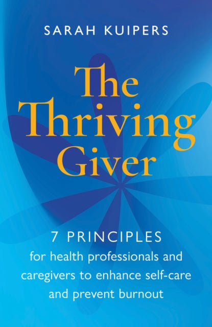 Thriving Giver: 7 Principles for health professionals and caregivers to enhance self-care and prevent burnout