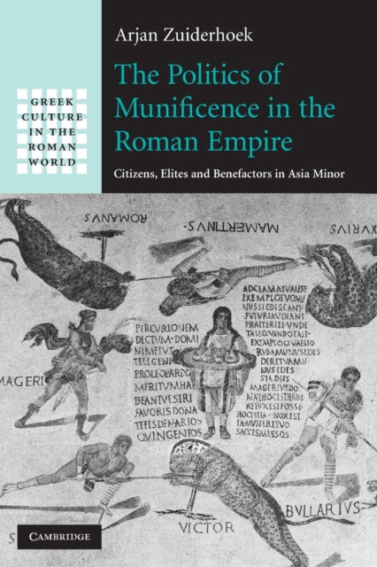 Politics of Munificence in the Roman Empire: Citizens, Elites and Benefactors in Asia Minor