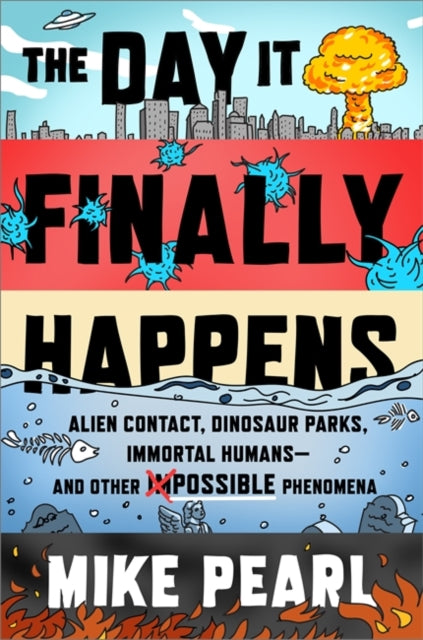 Day It Finally Happens: Alien Contact, Dinosaur Parks, Immortal Humans - And Other Possible Phenomena